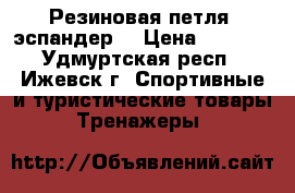  Резиновая петля (эспандер) › Цена ­ 1 200 - Удмуртская респ., Ижевск г. Спортивные и туристические товары » Тренажеры   